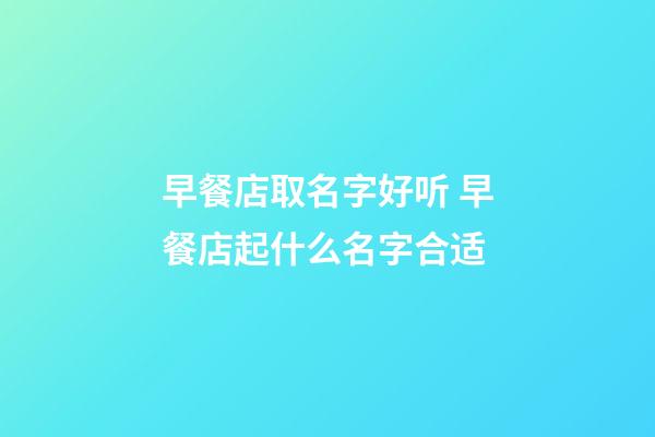 早餐店取名字好听 早餐店起什么名字合适-第1张-店铺起名-玄机派